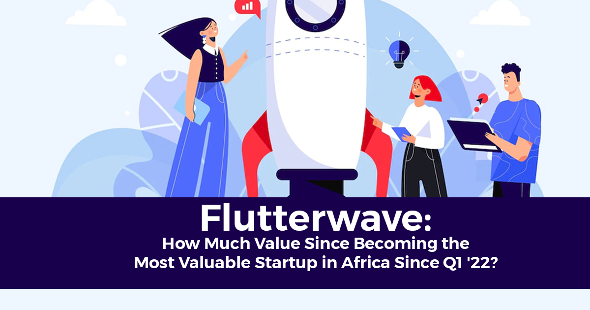 Flutterwave: How Much Value Since Becoming the Most Valuable Startup in Africa Since Q1 '22?