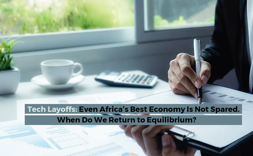 Tech Layoffs: Even Africa’s Best Economy Is Not Spared. When Do We Return to Equilibrium?
