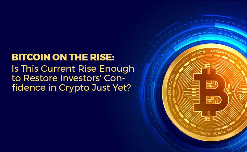 Bitcoin on the Rise: Is This Current Rise Enough to Restore Investors' Confidence in Crypto Just Yet?