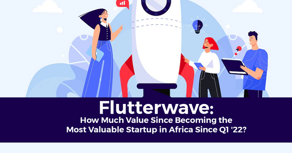 Flutterwave: How Much Value Since Becoming the Most Valuable Startup in Africa Since Q1 '22?
