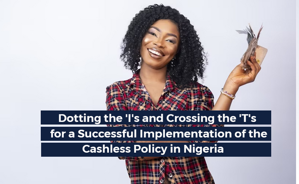 Dotting the 'I's and Crossing the 'T's for a Successful Implementation of the Cashless Policy in Nigeria